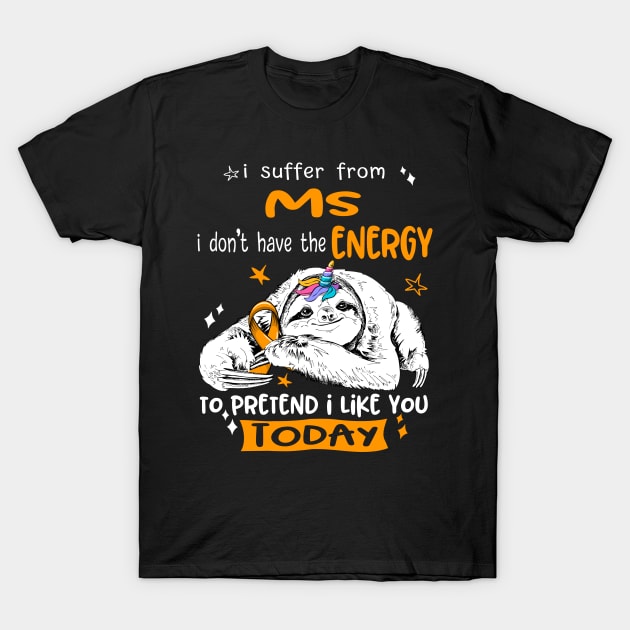 I suffer from MS i don't have the Energy to pretend i like you today T-Shirt by ThePassion99